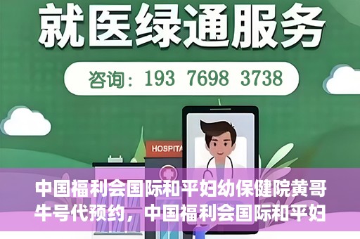 中国福利会国际和平妇幼保健院黄哥牛号代预约，中国福利会国际和平妇幼保健院预约挂号新动向，黄哥牛号代预约服务启动