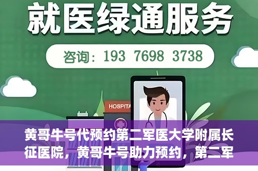 黄哥牛号代预约第二军医大学附属长征医院，黄哥牛号助力预约，第二军医大学附属长征医院挂号新体验