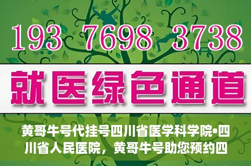 黄哥牛号代挂号四川省医学科学院•四川省人民医院，黄哥牛号助您预约四川省医学科学院·四川省人民医院专家号