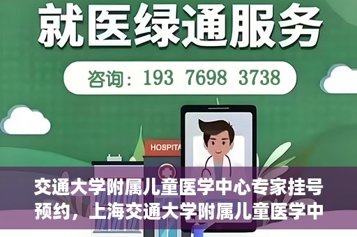 交通大学附属儿童医学中心专家挂号预约，上海交通大学附属儿童医学中心专家挂号预约指南