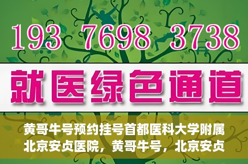 黄哥牛号预约挂号首都医科大学附属北京安贞医院，黄哥牛号，北京安贞医院预约挂号攻略
