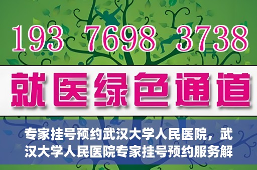 专家挂号预约武汉大学人民医院，武汉大学人民医院专家挂号预约服务解析
