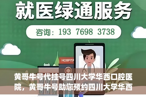 黄哥牛号代挂号四川大学华西口腔医院，黄哥牛号助您预约四川大学华西口腔医院专家号