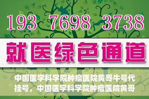 中国医学科学院肿瘤医院黄哥牛号代挂号，中国医学科学院肿瘤医院黄哥牛号助您解决挂号难题