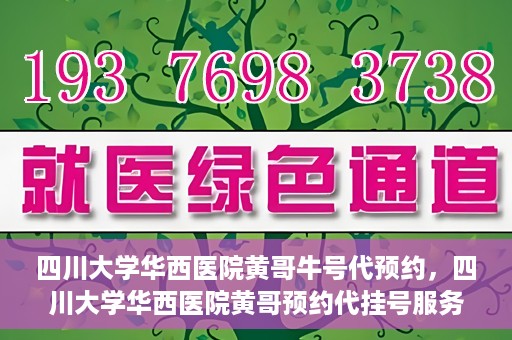 四川大学华西医院黄哥牛号代预约，四川大学华西医院黄哥预约代挂号服务启动