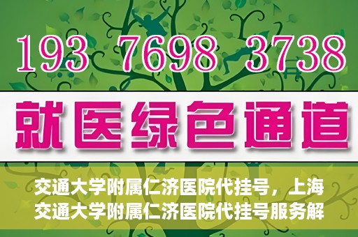 交通大学附属仁济医院代挂号，上海交通大学附属仁济医院代挂号服务解析
