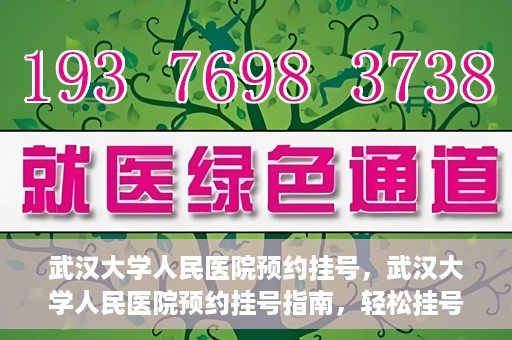 武汉大学人民医院预约挂号，武汉大学人民医院预约挂号指南，轻松挂号，健康无忧！