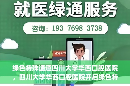 绿色特殊通道四川大学华西口腔医院，四川大学华西口腔医院开启绿色特殊通道，助力口腔健康事业飞跃发展