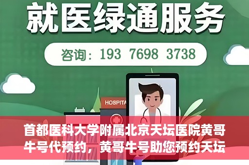 首都医科大学附属北京天坛医院黄哥牛号代预约，黄哥牛号助您预约天坛医院——权威医疗预约服务体验