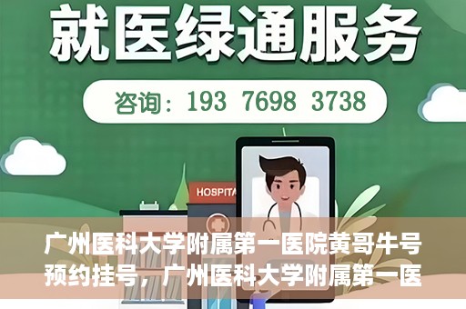 广州医科大学附属第一医院黄哥牛号预约挂号，广州医科大学附属第一医院黄哥名医牛号预约挂号攻略