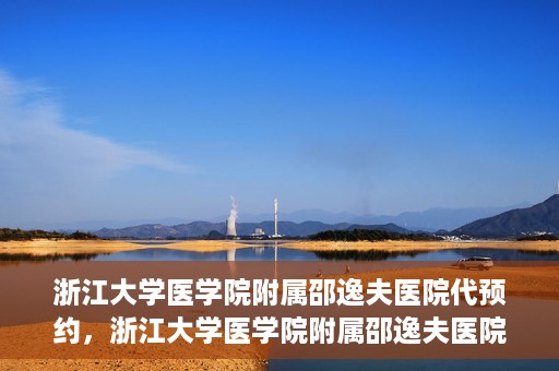 浙江大学医学院附属邵逸夫医院代预约，浙江大学医学院附属邵逸夫医院预约挂号服务详解