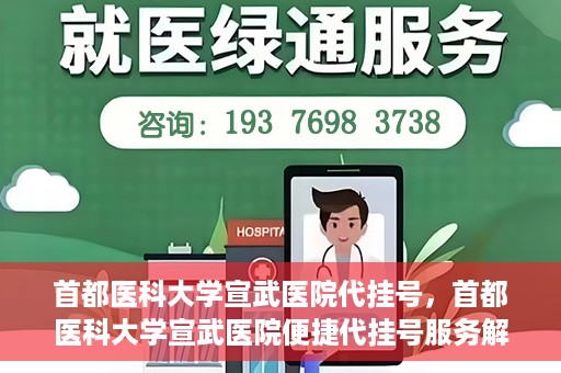 首都医科大学宣武医院代挂号，首都医科大学宣武医院便捷代挂号服务解析