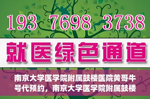 南京大学医学院附属鼓楼医院黄哥牛号代预约，南京大学医学院附属鼓楼医院黄哥牛号预约服务启动