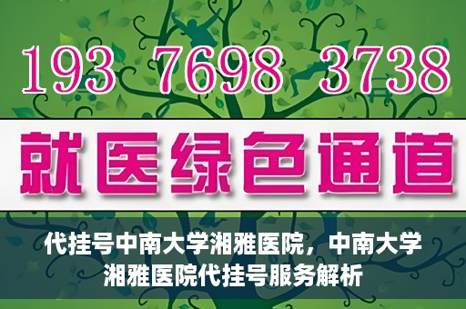 代挂号中南大学湘雅医院，中南大学湘雅医院代挂号服务解析