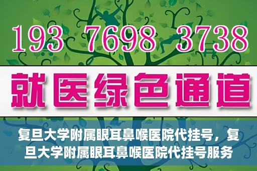 复旦大学附属眼耳鼻喉医院代挂号，复旦大学附属眼耳鼻喉医院代挂号服务详解