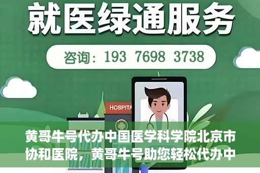 黄哥牛号代办中国医学科学院北京市协和医院，黄哥牛号助您轻松代办中国医学科学院北京市协和医院手续。