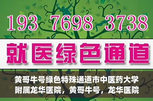 黄哥牛号绿色特殊通道市中医药大学附属龙华医院，黄哥牛号，龙华医院绿色特殊通道助健康之路