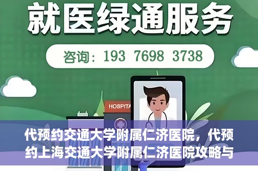 代预约交通大学附属仁济医院，代预约上海交通大学附属仁济医院攻略与指南