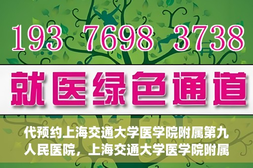 代预约上海交通大学医学院附属第九人民医院，上海交通大学医学院附属第九人民医院预约服务启动