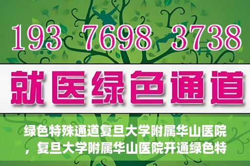 绿色特殊通道复旦大学附属华山医院，复旦大学附属华山医院开通绿色特殊通道服务
