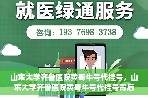 山东大学齐鲁医院黄哥牛号代挂号，山东大学齐鲁医院黄哥牛号代挂号背后的故事与探索