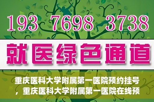 重庆医科大学附属第一医院预约挂号，重庆医科大学附属第一医院在线预约挂号攻略