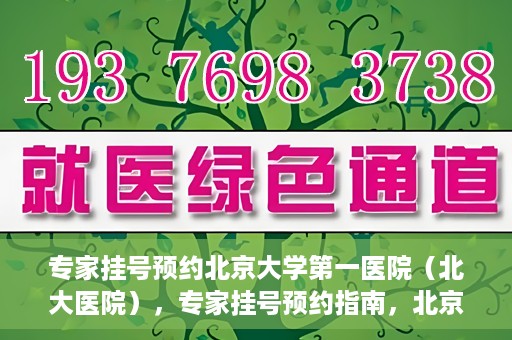 专家挂号预约北京大学第一医院（北大医院），专家挂号预约指南，北京大学第一医院（北大医院）就医攻略