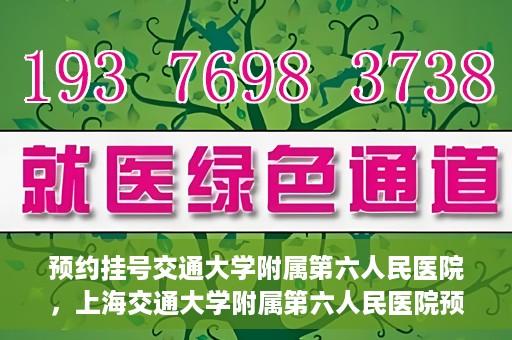 预约挂号交通大学附属第六人民医院，上海交通大学附属第六人民医院预约挂号攻略