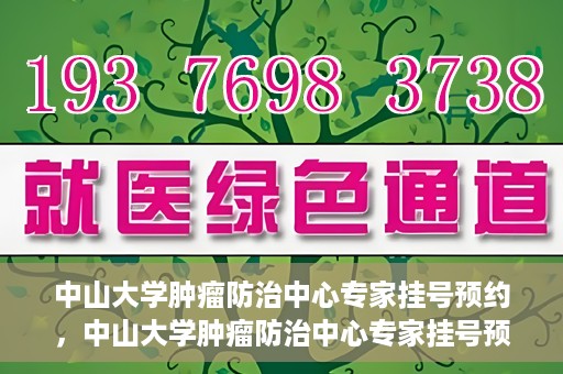 中山大学肿瘤防治中心专家挂号预约，中山大学肿瘤防治中心专家挂号预约指南