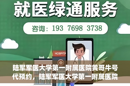 陆军军医大学第一附属医院黄哥牛号代预约，陆军军医大学第一附属医院预约系统升级，黄哥牛号预约服务上线