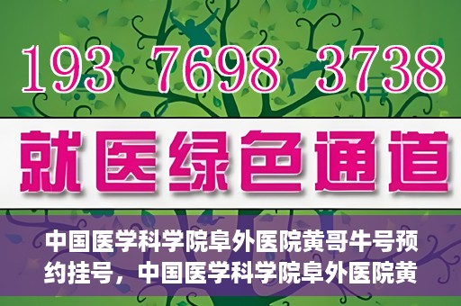 中国医学科学院阜外医院黄哥牛号预约挂号，中国医学科学院阜外医院黄哥牛号预约挂号指南