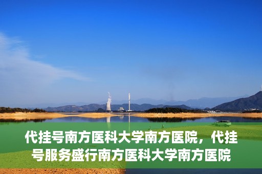 代挂号南方医科大学南方医院，代挂号服务盛行南方医科大学南方医院