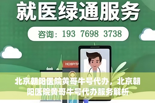 北京朝阳医院黄哥牛号代办，北京朝阳医院黄哥牛号代办服务解析
