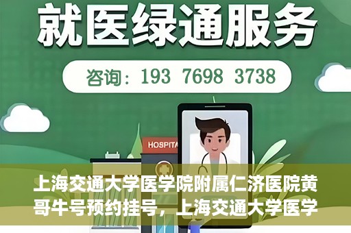 上海交通大学医学院附属仁济医院黄哥牛号预约挂号，上海交通大学医学院附属仁济医院黄哥牛号预约挂号攻略