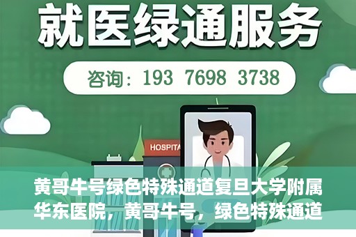 黄哥牛号绿色特殊通道复旦大学附属华东医院，黄哥牛号，绿色特殊通道揭秘，华东医院新篇章开启