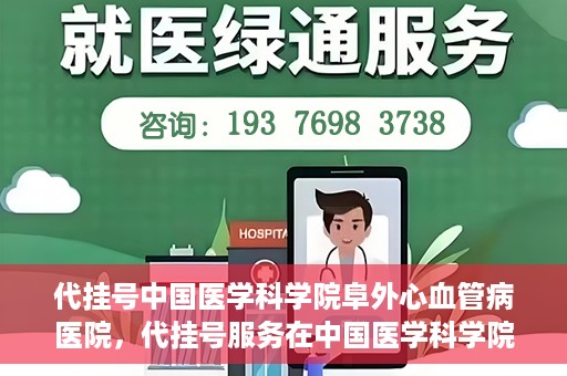 代挂号中国医学科学院阜外心血管病医院，代挂号服务在中国医学科学院阜外心血管病医院，预约挂号新体验与挑战