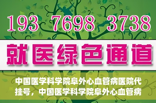 中国医学科学院阜外心血管病医院代挂号，中国医学科学院阜外心血管病医院代挂号服务详解