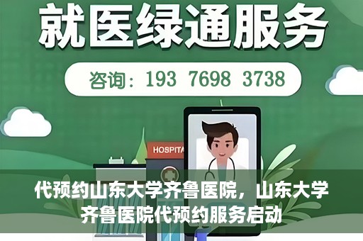 代预约山东大学齐鲁医院，山东大学齐鲁医院代预约服务启动