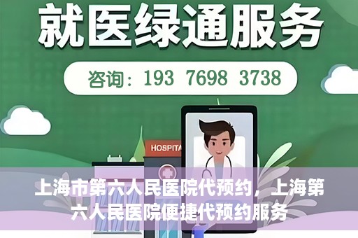 上海市第六人民医院代预约，上海第六人民医院便捷代预约服务