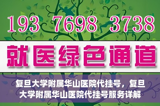 复旦大学附属华山医院代挂号，复旦大学附属华山医院代挂号服务详解