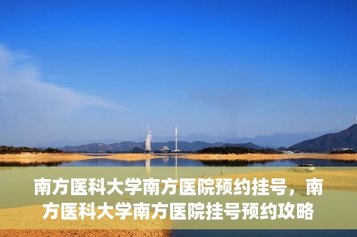 南方医科大学南方医院预约挂号，南方医科大学南方医院挂号预约攻略
