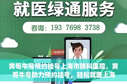 黄哥牛号预约挂号上海市肺科医院，黄哥牛号助力预约挂号，轻松就医上海市肺科医院