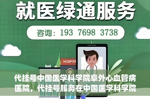 代挂号中国医学科学院阜外心血管病医院，代挂号服务在中国医学科学院阜外心血管病医院，预约挂号新体验与挑战