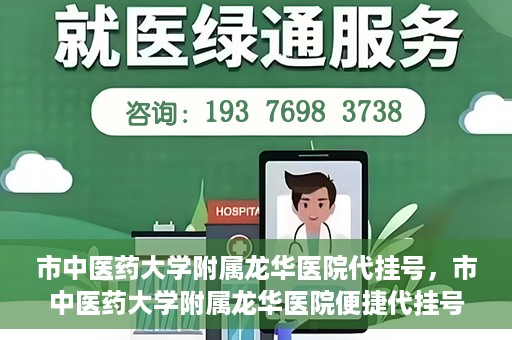 市中医药大学附属龙华医院代挂号，市中医药大学附属龙华医院便捷代挂号服务解析