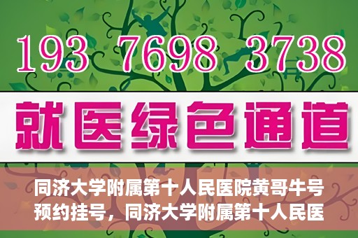 同济大学附属第十人民医院黄哥牛号预约挂号，同济大学附属第十人民医院黄哥牛号在线预约挂号攻略
