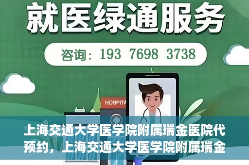 上海交通大学医学院附属瑞金医院代预约，上海交通大学医学院附属瑞金医院代预约服务详解