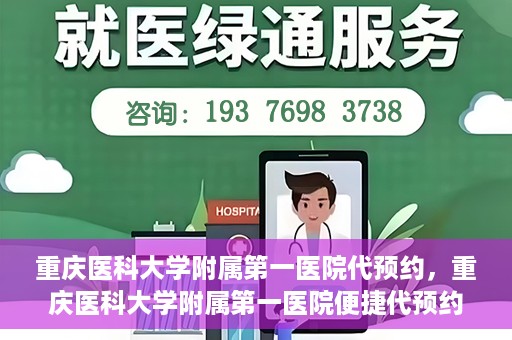 重庆医科大学附属第一医院代预约，重庆医科大学附属第一医院便捷代预约服务