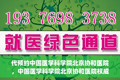 代预约中国医学科学院北京协和医院，中国医学科学院北京协和医院权威预约平台开启预约服务