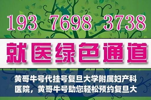 黄哥牛号代挂号复旦大学附属妇产科医院，黄哥牛号助您轻松预约复旦大学附属妇产科医院专家号