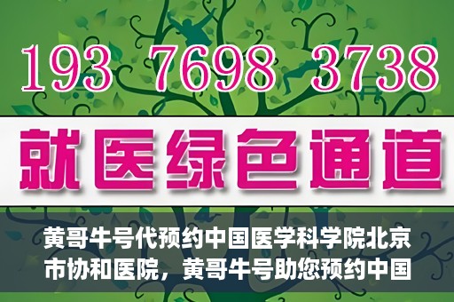 黄哥牛号代预约中国医学科学院北京市协和医院，黄哥牛号助您预约中国医学科学院北京市协和医院专家号